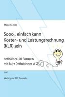 Sooo... Einfach Kann Kosten- Und Leistungsrechnung (Klr) Sein.: Enthalt CA. 50 Formeln Mit Kurz Definitionen A-Z. 1539381064 Book Cover