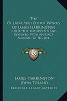 The Oceana And Other Works Of James Harrington: Collected, Methodized And Reviewed, With An Exact Account Of His Life 1163273171 Book Cover