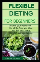 Flexible Dieting for Beginners: If it Fits your Macro Diet, Eat all Food you Want and Still be in Shape, Burn Fat and Lose Weight B084P6BC6Z Book Cover
