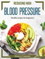 Reducing High Blood Pressure: Healthy recipes for beginners 1804374121 Book Cover