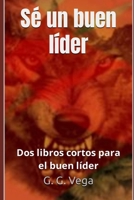 Sé un buen líder: Dos libros cortos para el buen líder B0BGN5ZLB9 Book Cover