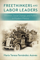 Freethinkers and Labor Leaders: Women, Social Change, and Politics in Modern Mexico 1496231279 Book Cover