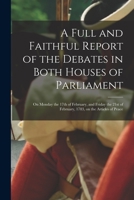 A Full and Faithful Report of the Debates in Both Houses of Parliament [microform]: on Monday the 17th of February, and Friday the 21st of February, 1783, on the Articles of Peace 1014340829 Book Cover