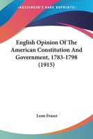 English Opinion Of The American Constitution And Government, 1783-1798 1240075480 Book Cover