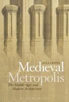 Medieval Metropolis: The Middle Ages and Modern Architecture 1474252249 Book Cover