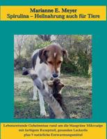 Spirulina, Heilnahrung auch für Tiere: Lebensrettende Geheimnisse rund um die blaugrüne Mikroalge, mit farbigem Rezeptteil, gesunden Leckerlis plus 9 natürliche Entwurmungsmittel 3752896329 Book Cover