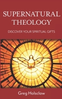 Supernatural Theology: Discover Your Spiritual Gifts 0996374515 Book Cover
