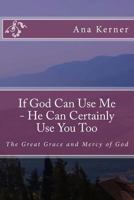 If God Can Use Me - He Can Certainly Use You Too: A Book about the Grace and Mercy of God 1523478195 Book Cover