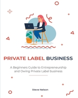 Private Label Business: A Beginners Guide to Entrepreneurs hip and Owing Private Label business 1803571748 Book Cover