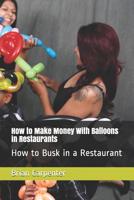 How to Make Money With Balloons in Restaurants: How to Busk in a Restaurant 1093862564 Book Cover