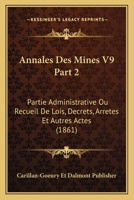 Annales Des Mines V9 Part 2: Partie Administrative Ou Recueil De Lois, Decrets, Arretes Et Autres Actes (1861) 1160448086 Book Cover