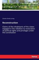 Reconstruction: Claims of the Inhabitants of the States Engaged in the Rebellion to Restoration of Political Rights and Privileges Under the Constitution 1492140511 Book Cover