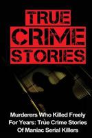 True Crime Stories: Murderers Who Killed Freely For Years: True Crime Stories Of Maniac Serial Killers 1533562865 Book Cover