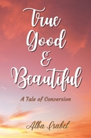 True, Good and Beautiful.: A Tale of Conversion. B08MRW6L8P Book Cover