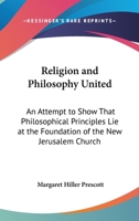 Religion And Philosophy United: An Attempt To Show That Philosophical Principles Lie At The Foundation Of The New Jerusalem Church 1146759770 Book Cover