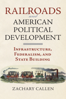 Railroads and American Political Development: Infrastructure, Federalism, and State Building 0700623000 Book Cover