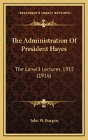 The Administration Of President Hayes: The Larwill Lectures, 1915 054869138X Book Cover