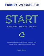 Start Workbook: Lead Well, Be Well, Do Well: Equip Your Kids with the Mindset and Skills They Need to Thrive in a Highly Competitive World 0988359960 Book Cover