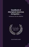 Handbook Of Aboriginal American Antiquities: Part 1, Introductory, The Lithic Industries, Issue 60, Part 1... 1018758208 Book Cover