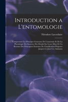 Introduction a L'entomologie: Comprenant Les Principes Generaux De L'anatomie Et De La Physiologie Des Insectes, Des Details Sur Leurs Murs Et Un ... Jusqu'a Ce Jour Ces Animaux 1016157355 Book Cover