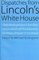 Dispatches from Lincoln's White House: The Anonymous Civil War Journalism of Presidential Secretary William O. Stoddard 0803292902 Book Cover