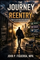The Journey Of Reentry: Reintegrating Into Society After Incarceration B0GWX26GP4 Book Cover