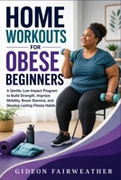 Home Workouts for Obese Beginners: A Gentle, Low Impact Program to Build Strength, Improve Mobility, Boost Stamina, and Develop Lasting Fitness Habits B0HF6CNLJT Book Cover