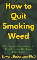 How to Quit Smoking Weed The Only Guide you Need to Stop Smoking Marijuana Effortlessly B0CSR8QDQR Book Cover