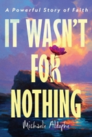 It Wasn’t for Nothing: A Powerful Story of Faith B0FBKT93RB Book Cover
