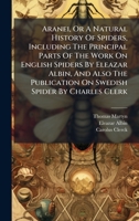 Aranei, Or A Natural History Of Spiders, Including The Principal Parts Of The Work On English Spiders By Eleazar Albin, And Also The Publication On Swedish Spider By Charles Clerk 1024795101 Book Cover