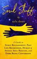 Soul Stuff: A Guide to Spirit Releasement, Past Life Regression, Human & Animal Soul Rescues, and Dark Being Conversion 1636841279 Book Cover