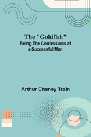 The Goldfish: Being the Confessions of a Successful Man 1979197482 Book Cover