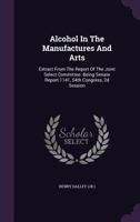 Alcohol in the Manufactures and Arts: Extract from the Report of the Joint Select Committee. Being Senate Report 1141, 54th Congress, 2D Session 134812251X Book Cover