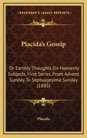 Placida's Gossip: Or Earthly Thoughts On Heavenly Subjects, First Series, From Advent Sunday To Septuagesima Sunday 1437054072 Book Cover