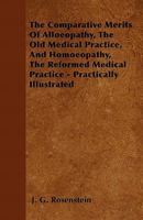 The Comparative Merits of Alleopathy, the Old Medical Practice, and Homeopathy, the Reformed Medical Practice: Practically Illustrated 117556477X Book Cover
