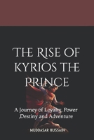 The Rise of kyrios the Prince: A Journey of Loyalty, Power ,Destiny and Adventure (The Kyrios Empire Series) B0DRC4NC5S Book Cover