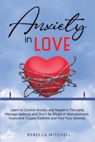 Anxiety in Love: Learn to Control Anxiety and Negative Thoughts, Manage Jealousy and Don't Be Afraid of Abandonment. Overcome Couple Conflicts and Find Your Serenity. 1801091781 Book Cover