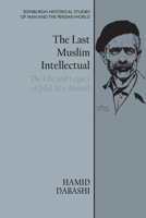 The Last Muslim Intellectual: The Life and Legacy of Jalal Al-e Ahmad 1474479294 Book Cover