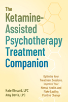 The Ketamine-Assisted Psychotherapy Treatment Companion: Optimize Your Treatment Sessions, Improve Your Mental Health, and Make Lasting Positive Change 1648487785 Book Cover