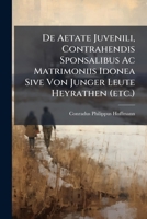 De Aetate Juvenili, Contrahendis Sponsalibus Ac Matrimoniis Idonea Sive Von Junger Leute Heyrathen (etc.)... 124704792X Book Cover