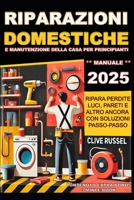 «Riparazioni Domestiche e Manutenzione della Casa 2025: Guida completa al Fai- Da- Te per Principianti»: «Ripara perdite, luci, pareti e altro ancora ... con soluzioni passo- passo» (Italian Edition) B0FPMLLVD5 Book Cover