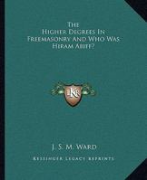 The Higher Degrees In Freemasonry And Who Was Hiram Abiff? 1425454259 Book Cover
