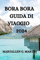 BORA BORA GUIDA DI VIAGGIO 2024: TUTTO QUELLO CHE DEVI SAPERE, VEDERE E FARE A BORA BORA B0CKY3W6JX Book Cover