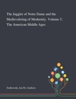 The Juggler of Notre Dame and the Medievalizing of Modernity: Volume 3: The American Middle Ages 1013291204 Book Cover