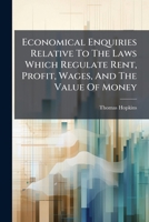 Economical Enquiries Relative To The Laws Which Regulate Rent, Profit, Wages, And The Value Of Money 1175268976 Book Cover