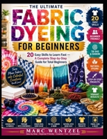 FABRIC DYEING FOR BEGINNERS: 20 Easy Skills To Learn Fast — A Complete Step-By-Step Guide For Total Beginners B0HC4X63L5 Book Cover