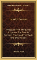 Family Prayers: Collected From The Sacred Scriptures, The Book Of Common Prayer And The Works Of Bishop Wilson 1163080969 Book Cover