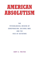 American Absolutism: The Psychological Origins of Conspiracism, Cultural War, and The Rise of Dictators B0CSDZ1TFT Book Cover