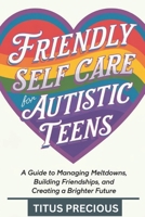 Friendly Self Care for Autistic Teens: A Guide to Managing Meltdowns, Building Friendships, and Creating a Brighter Future B0DWK49PX5 Book Cover