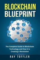 Blockchain Blueprint: The Complete Guide to Blockchain Technology and How It Is Creating a Revolution (Books on Bitcoin, Cryptocurrency, Ethereum, Fintech, Hidden Economy, Money, Smart Contracts) 1548620637 Book Cover